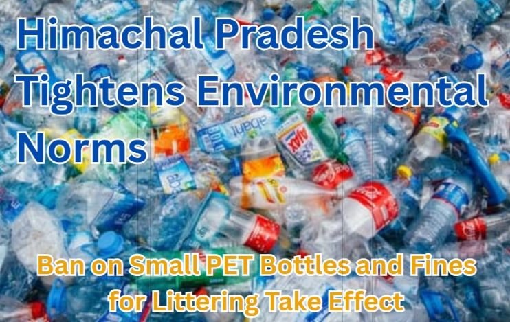 Himachal Pradesh Tightens Environmental Norms: Ban on Small PET Bottles and Fines for Littering Take Effect